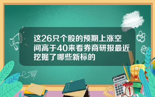 这26只个股的预期上涨空间高于40来看券商研报最近挖掘了哪些新标的