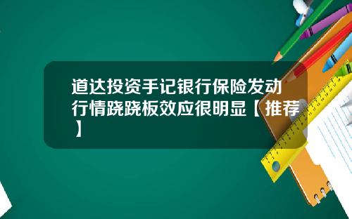 道达投资手记银行保险发动行情跷跷板效应很明显【推荐】