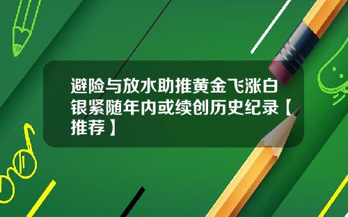避险与放水助推黄金飞涨白银紧随年内或续创历史纪录【推荐】