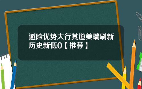 避险优势大行其道美瑞刷新历史新低0【推荐】