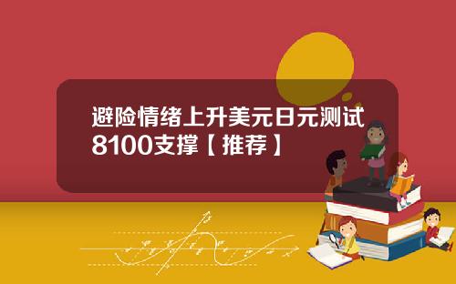避险情绪上升美元日元测试8100支撑【推荐】