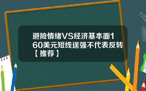 避险情绪VS经济基本面160美元短线逞强不代表反转【推荐】