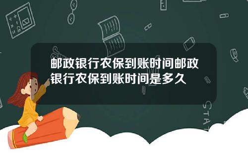 邮政银行农保到账时间邮政银行农保到账时间是多久
