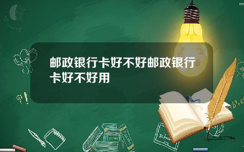 邮政银行卡好不好邮政银行卡好不好用