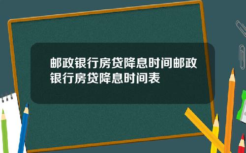 邮政银行房贷降息时间邮政银行房贷降息时间表