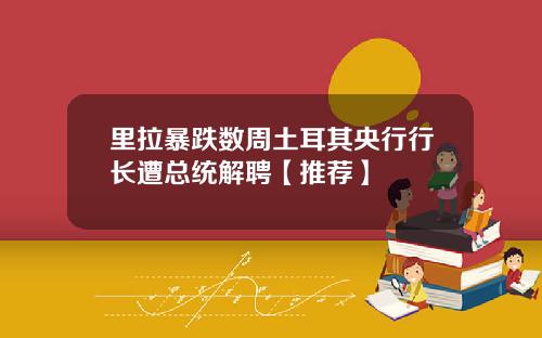 里拉暴跌数周土耳其央行行长遭总统解聘【推荐】