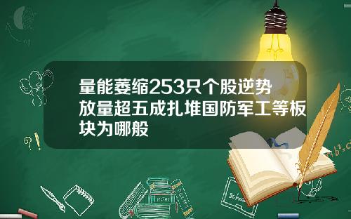 量能萎缩253只个股逆势放量超五成扎堆国防军工等板块为哪般