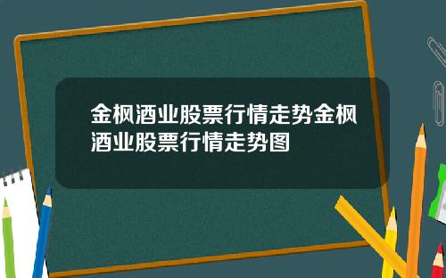 金枫酒业股票行情走势金枫酒业股票行情走势图