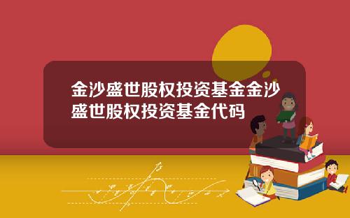金沙盛世股权投资基金金沙盛世股权投资基金代码