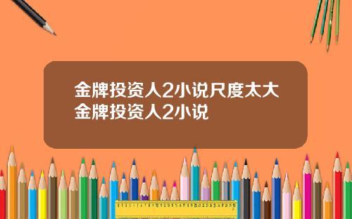 金牌投资人2小说尺度太大金牌投资人2小说