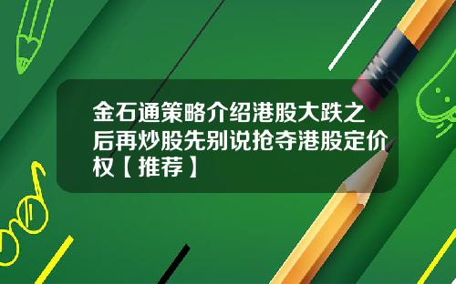金石通策略介绍港股大跌之后再炒股先别说抢夺港股定价权【推荐】