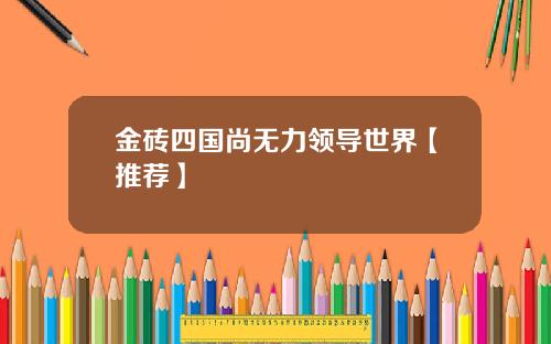 金砖四国尚无力领导世界【推荐】