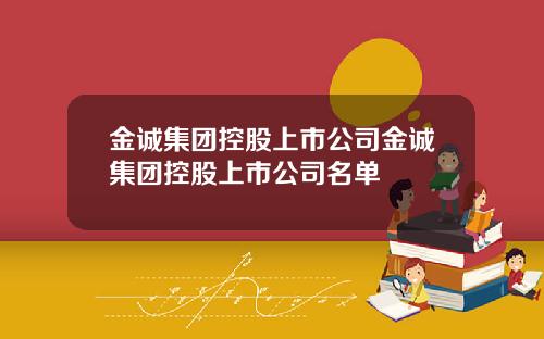 金诚集团控股上市公司金诚集团控股上市公司名单
