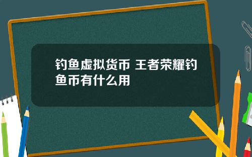 钓鱼虚拟货币 王者荣耀钓鱼币有什么用