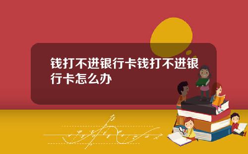 钱打不进银行卡钱打不进银行卡怎么办