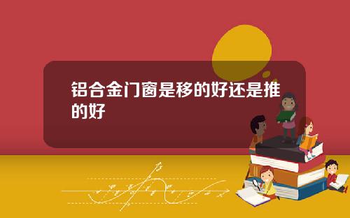 铝合金门窗是移的好还是推的好