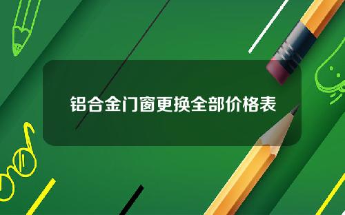 铝合金门窗更换全部价格表