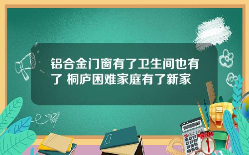 铝合金门窗有了卫生间也有了 桐庐困难家庭有了新家
