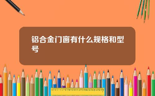 铝合金门窗有什么规格和型号