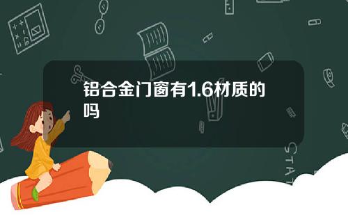 铝合金门窗有1.6材质的吗