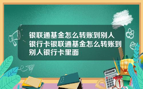 银联通基金怎么转账到别人银行卡银联通基金怎么转账到别人银行卡里面