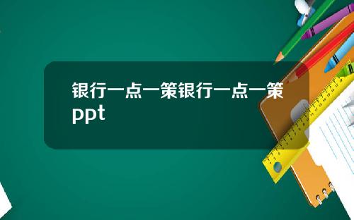 银行一点一策银行一点一策ppt