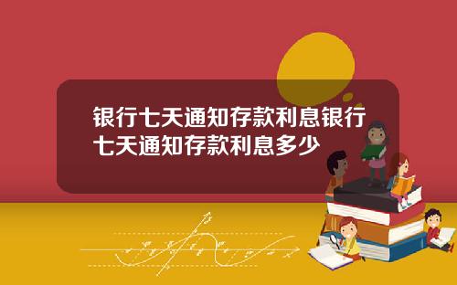 银行七天通知存款利息银行七天通知存款利息多少