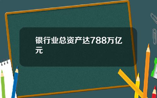 银行业总资产达788万亿元