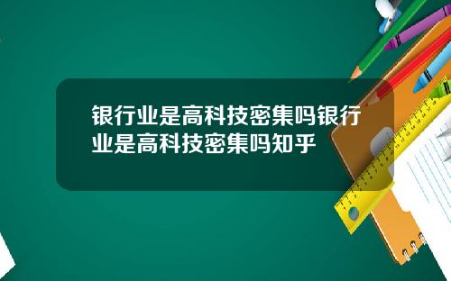 银行业是高科技密集吗银行业是高科技密集吗知乎