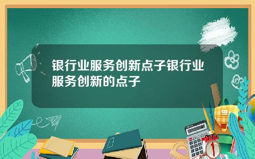 银行业服务创新点子银行业服务创新的点子