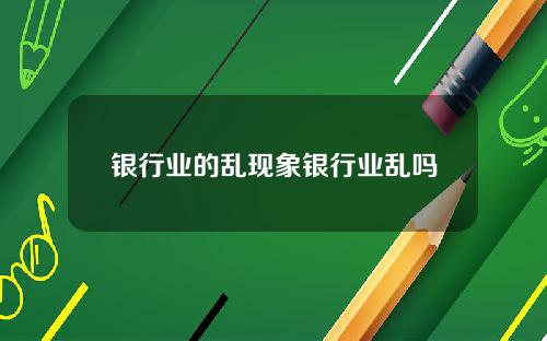 银行业的乱现象银行业乱吗