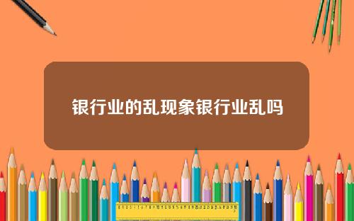 银行业的乱现象银行业乱吗