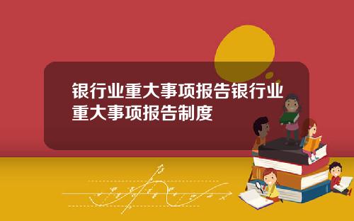 银行业重大事项报告银行业重大事项报告制度