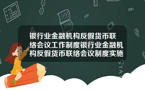 银行业金融机构反假货币联络会议工作制度银行业金融机构反假货币联络会议制度实施时间