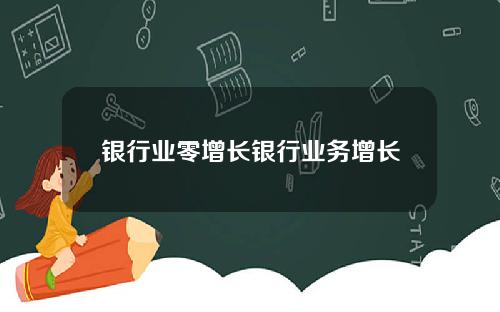 银行业零增长银行业务增长