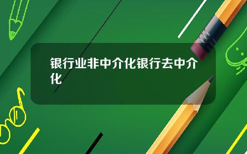 银行业非中介化银行去中介化