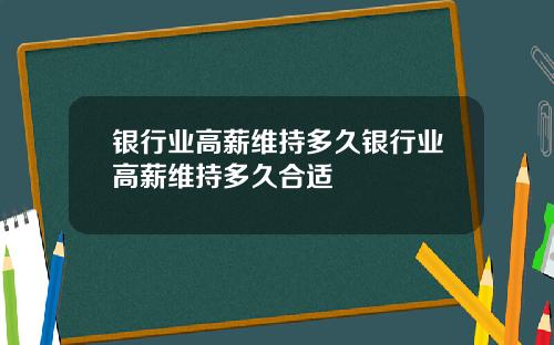 银行业高薪维持多久银行业高薪维持多久合适