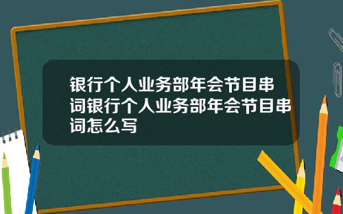 银行个人业务部年会节目串词银行个人业务部年会节目串词怎么写