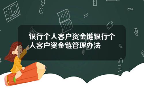 银行个人客户资金链银行个人客户资金链管理办法