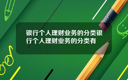 银行个人理财业务的分类银行个人理财业务的分类有