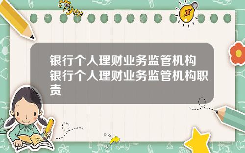银行个人理财业务监管机构银行个人理财业务监管机构职责