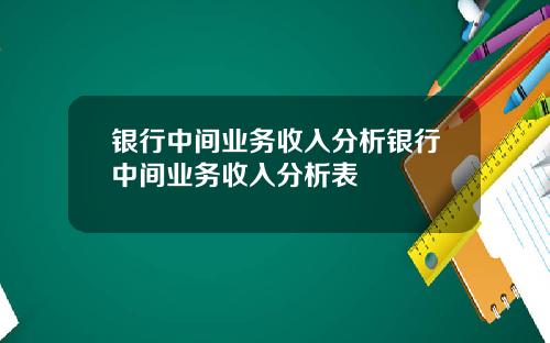 银行中间业务收入分析银行中间业务收入分析表