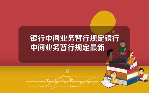 银行中间业务暂行规定银行中间业务暂行规定最新