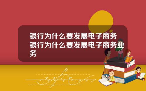 银行为什么要发展电子商务银行为什么要发展电子商务业务