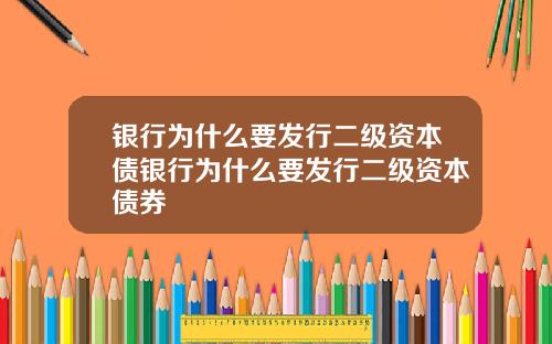 银行为什么要发行二级资本债银行为什么要发行二级资本债券