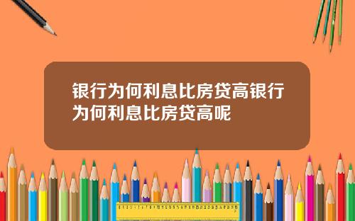 银行为何利息比房贷高银行为何利息比房贷高呢