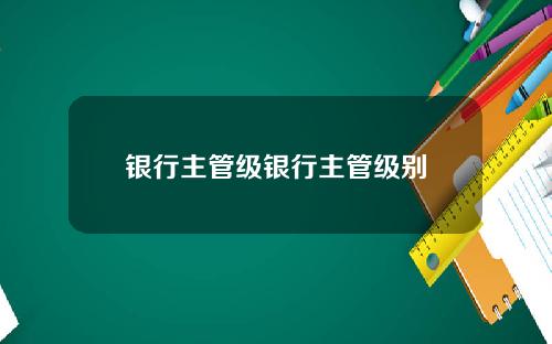 银行主管级银行主管级别