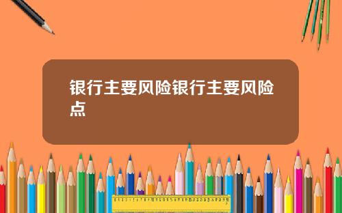 银行主要风险银行主要风险点