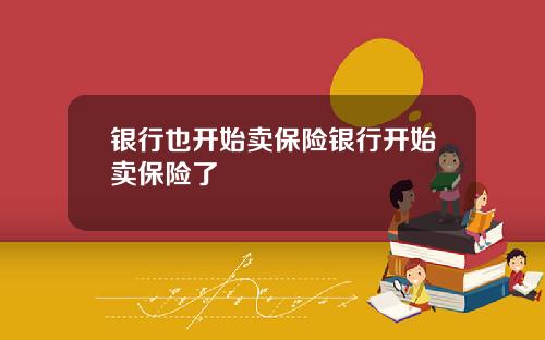 银行也开始卖保险银行开始卖保险了