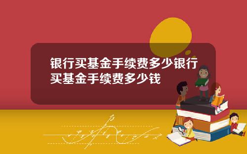 银行买基金手续费多少银行买基金手续费多少钱